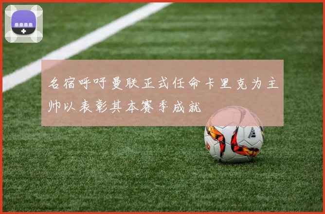 名宿呼吁曼联正式任命卡里克为主帅以表彰其本赛季成就