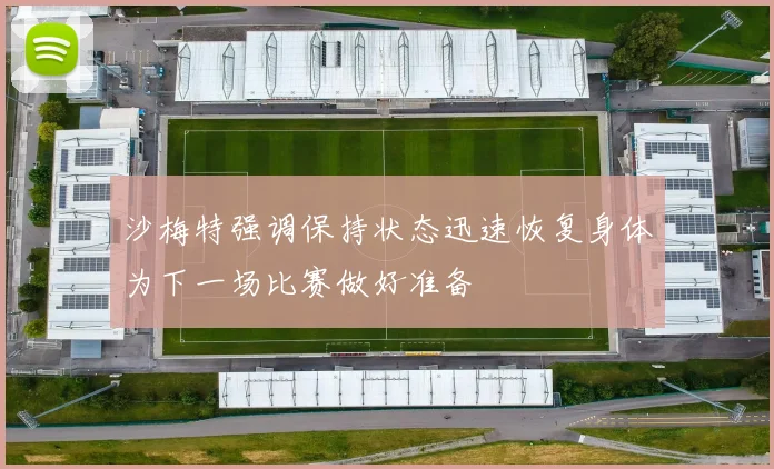 沙梅特强调保持状态迅速恢复身体为下一场比赛做好准备