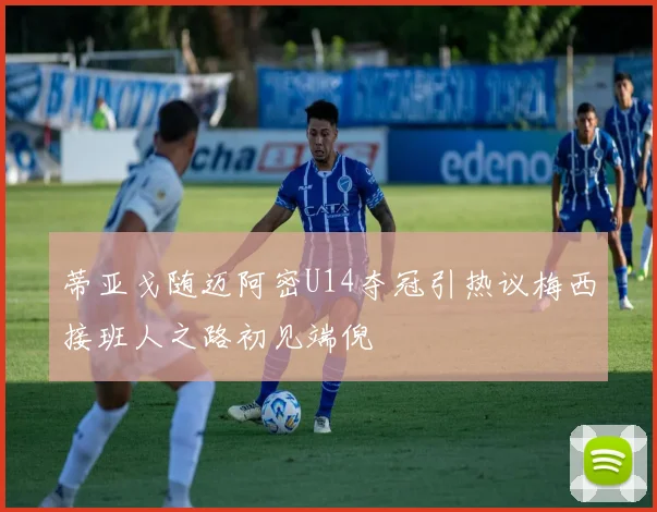 蒂亚戈随迈阿密U14夺冠引热议梅西接班人之路初见端倪