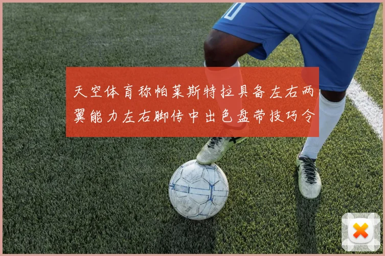 天空体育称帕莱斯特拉具备左右两翼能力左右脚传中出色盘带技巧令人赞叹