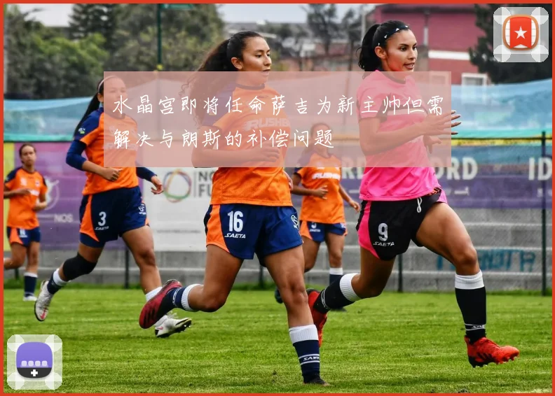 水晶宫即将任命萨吉为新主帅但需解决与朗斯的补偿问题